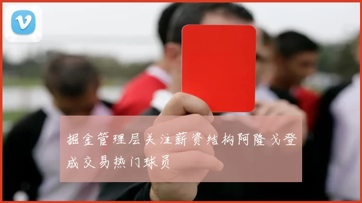 掘金管理层关注薪资结构阿隆戈登成交易热门球员