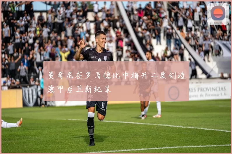 曼奇尼在罗马德比中梅开二度创造意甲后卫新纪录