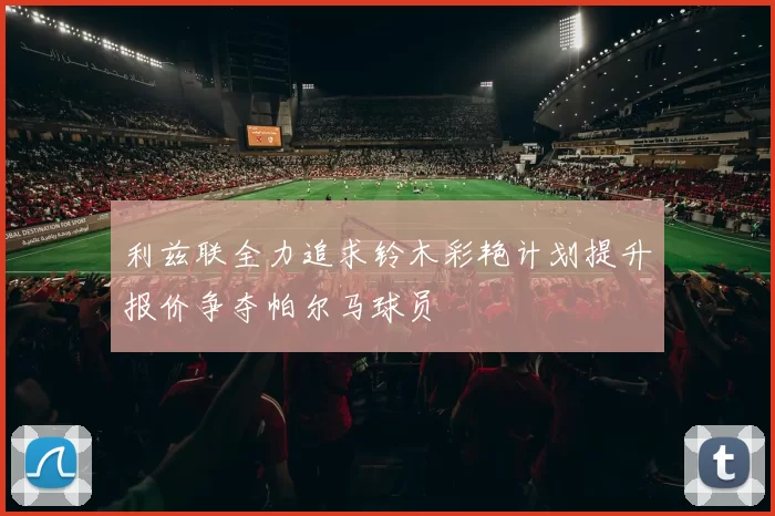 利兹联全力追求铃木彩艳计划提升报价争夺帕尔马球员
