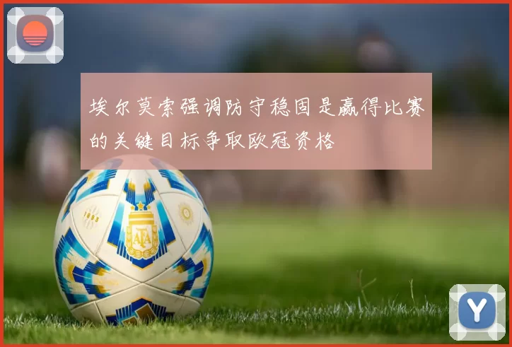 埃尔莫索强调防守稳固是赢得比赛的关键目标争取欧冠资格