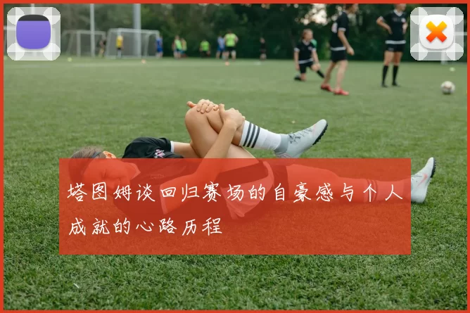 塔图姆谈回归赛场的自豪感与个人成就的心路历程