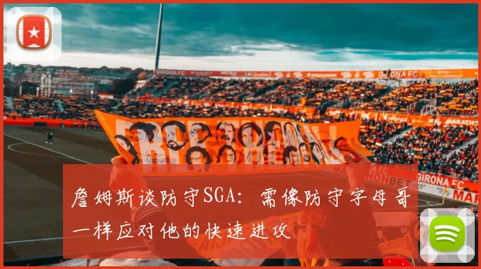 詹姆斯谈防守SGA：需像防守字母哥一样应对他的快速进攻