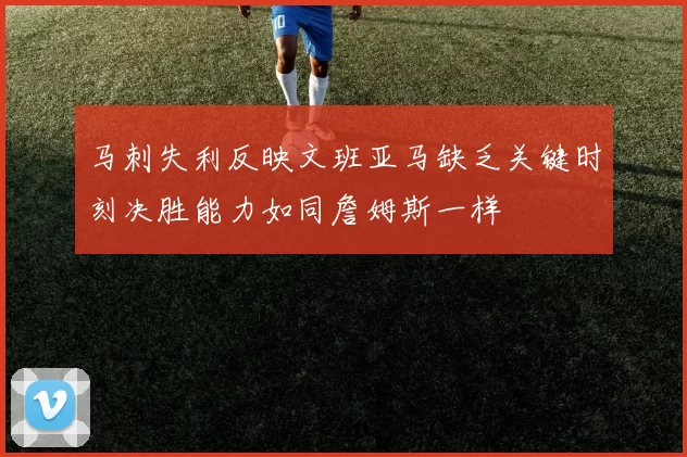 马刺失利反映文班亚马缺乏关键时刻决胜能力如同詹姆斯一样