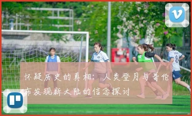 怀疑历史的真相：人类登月与哥伦布发现新大陆的信念探讨