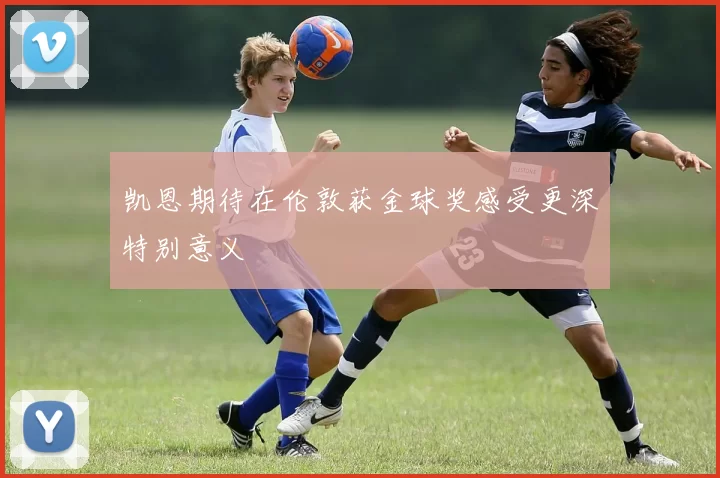 凯恩期待在伦敦获金球奖感受更深特别意义